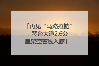 再见“马路拉链”，琴台大道2.6公里架空管线入廊