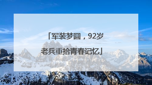 军装梦圆，92岁老兵重拾青春记忆