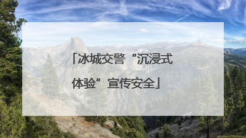 冰城交警“沉浸式体验”宣传安全