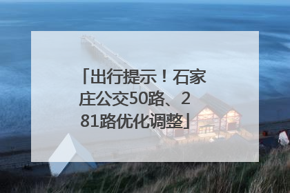 出行提示！石家庄公交50路、281路优化调整