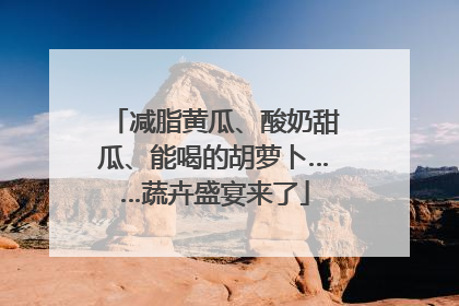 减脂黄瓜、酸奶甜瓜、能喝的胡萝卜……蔬卉盛宴来了