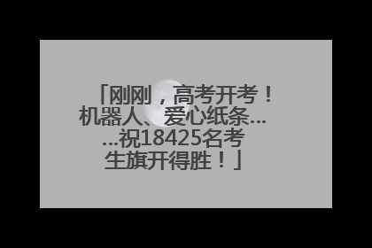 刚刚,高考开考!机器人、爱心纸条……祝18425名考生旗开得胜!