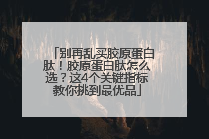 别再乱买胶原蛋白肽！胶原蛋白肽怎么选？这4个关键指标教你挑到最优品