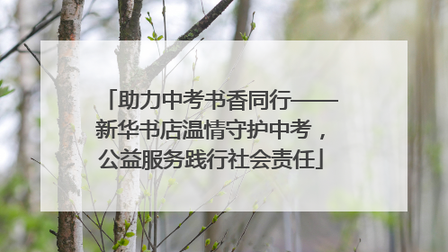 助力中考书香同行——新华书店温情守护中考，公益服务践行社会责任