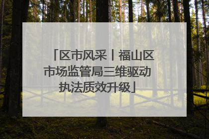 区市风采丨福山区市场监管局三维驱动执法质效升级