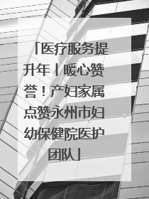 医疗服务提升年丨暖心赞誉！产妇家属点赞永州市妇幼保健院医护团队