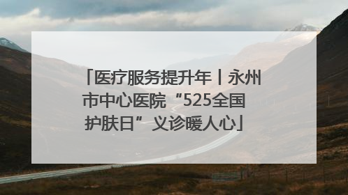 医疗服务提升年丨永州市中心医院“525全国护肤日”义诊暖人心