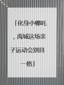 化身小哪吒，禹城这场亲子运动会别具一格