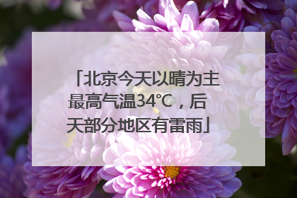北京今天以晴为主最高气温34℃，后天部分地区有雷雨
