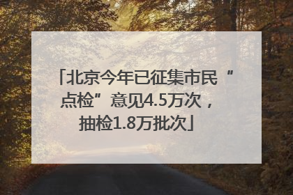 北京今年已征集市民“点检”意见4.5万次，抽检1.8万批次