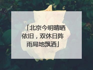 北京今明晴晒依旧，双休日阵雨局地飘洒