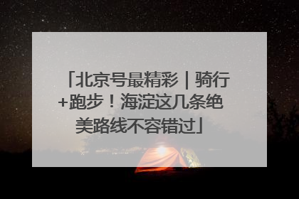 北京号最精彩｜骑行+跑步！海淀这几条绝美路线不容错过