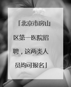 北京市房山区第一医院招聘，这两类人员均可报名