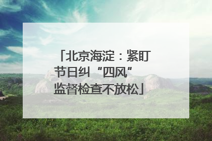 北京海淀：紧盯节日纠“四风” 监督检查不放松