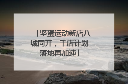 坚蛋运动新店八城同开，千店计划落地再加速