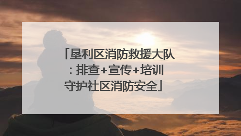 垦利区消防救援大队：排查+宣传+培训 守护社区消防安全