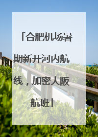 合肥机场暑期新开河内航线，加密大阪航班