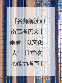 名师解读河南高考语文丨秉承“以文化人” 注重核心能力考查