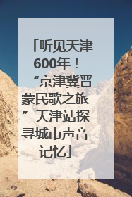 听见天津600年！“京津冀晋蒙民歌之旅”天津站探寻城市声音记忆