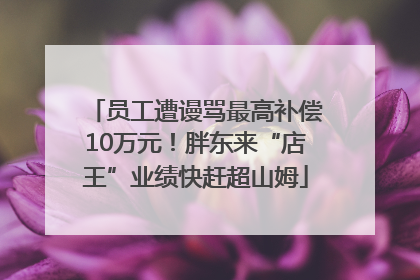 员工遭谩骂最高补偿10万元！胖东来“店王”业绩快赶超山姆