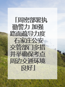 周密部署执勤警力 加强路面疏导力度 石家庄公安交管部门多措并举确保考点周边交通环境良好