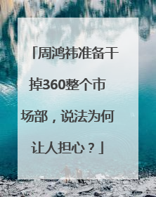 周鸿祎准备干掉360整个市场部，说法为何让人担心？