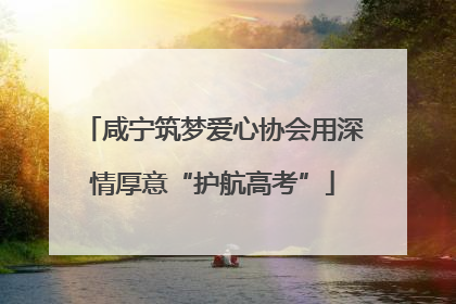 咸宁筑梦爱心协会用深情厚意“护航高考”