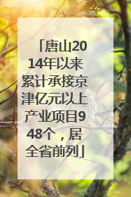 唐山2014年以来累计承接京津亿元以上产业项目948个，居全省前列