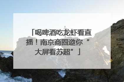 喝啤酒吃龙虾看直播！南京商圈邀你“大屏看苏超”