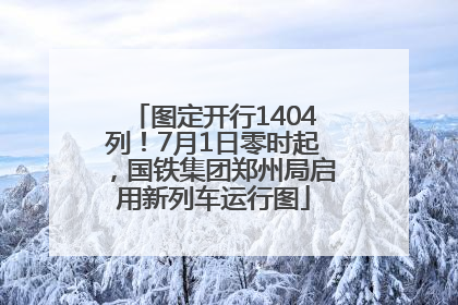 图定开行1404列！7月1日零时起，国铁集团郑州局启用新列车运行图
