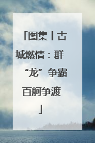 图集丨古城燃情：群“龙”争霸 百舸争渡