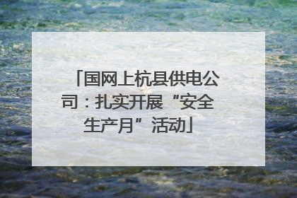 国网上杭县供电公司：扎实开展“安全生产月”活动