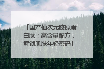 国产仙次元胶原蛋白肽：高含量配方，解锁肌肤年轻密码