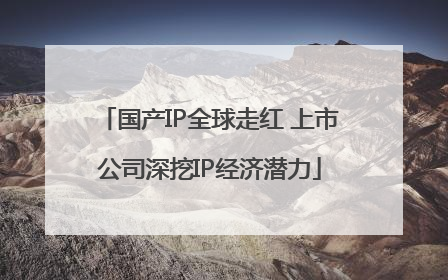 国产IP全球走红 上市公司深挖IP经济潜力