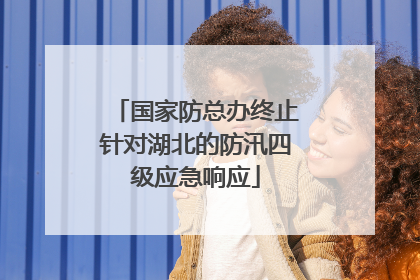 国家防总办终止针对湖北的防汛四级应急响应