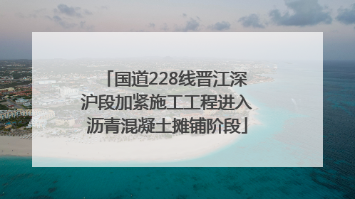 国道228线晋江深沪段加紧施工工程进入沥青混凝土摊铺阶段