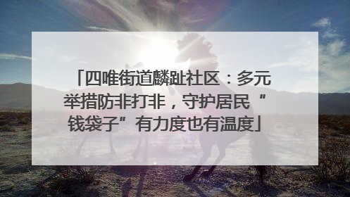 四唯街道麟趾社区：多元举措防非打非，守护居民“钱袋子”有力度也有温度