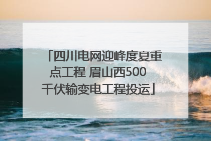 四川电网迎峰度夏重点工程 眉山西500千伏输变电工程投运