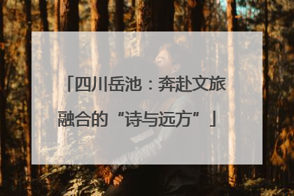 四川岳池：奔赴文旅融合的“诗与远方”