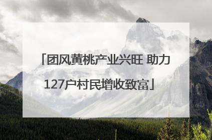 团风黄桃产业兴旺 助力127户村民增收致富