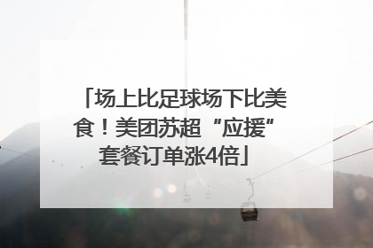 场上比足球场下比美食！美团苏超“应援”套餐订单涨4倍