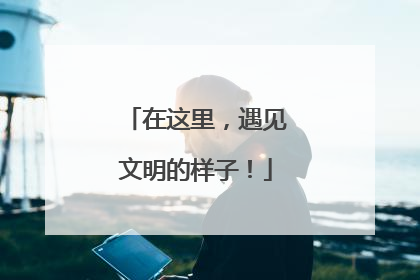 在这里，遇见文明的样子！