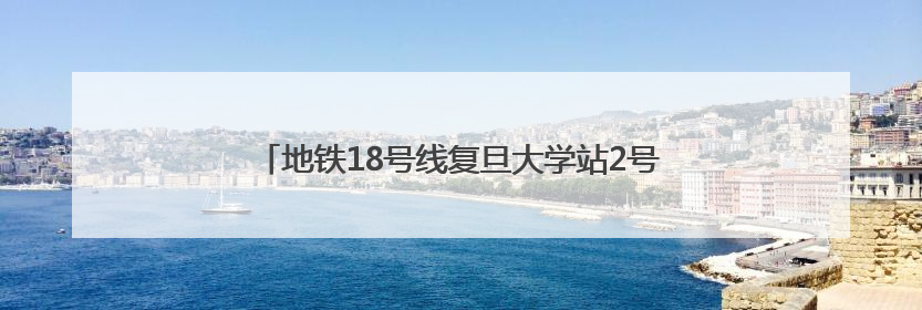 地铁18号线复旦大学站2号口周边道路有了“新变化”