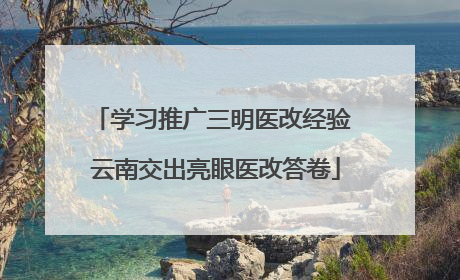 学习推广三明医改经验 云南交出亮眼医改答卷