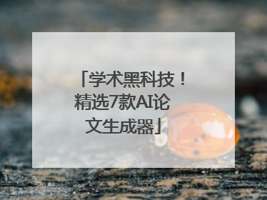 学术黑科技！精选7款AI论文生成器