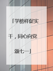 学榜样促实干，同心向党颂七一