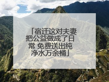 宿迁这对夫妻把公益做成了日常 免费送出纯净水万余桶