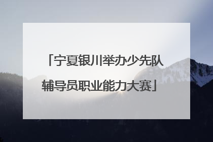 宁夏银川举办少先队辅导员职业能力大赛