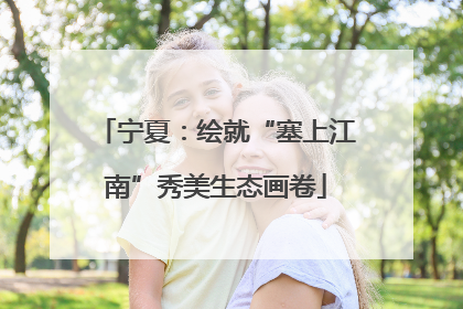 宁夏：绘就“塞上江南”秀美生态画卷