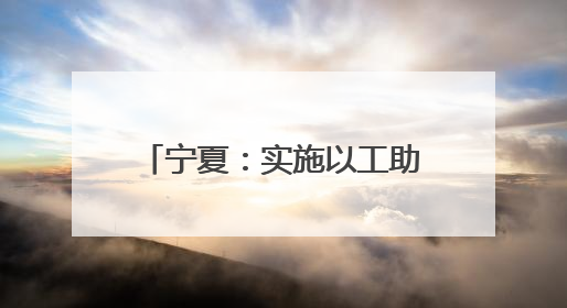 宁夏：实施以工助农夏季行动促进农村劳动力就业增收
